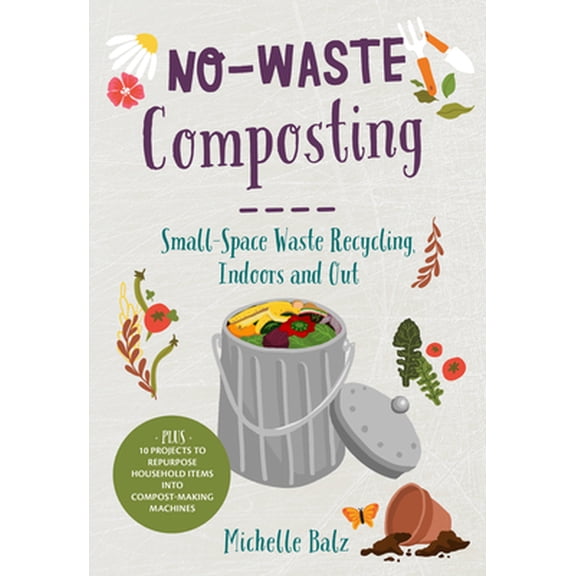 Pre-Owned No-Waste Composting: Small-Space Waste Recycling, Indoors and Out. Plus, 10 Projects to Repurpose Household Items Into Compost-Making Machines (Paperback) 0760368708 9780760368701