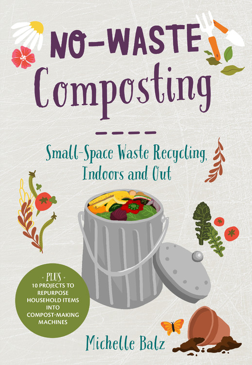 No-Waste Gardening: No-Waste Composting : Small-Space Waste Recycling, Indoors and Out. Plus, 10 projects to repurpose household items into compost-making machines (Paperback)