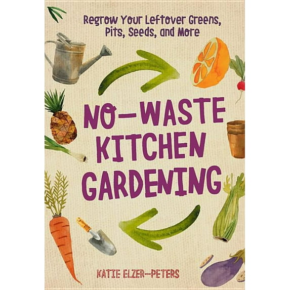 No-Waste Gardening No-Waste Kitchen Gardening: Regrow Your Leftover Greens, Stalks, Seeds, and More, (Paperback)