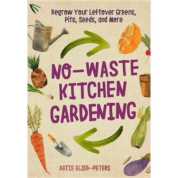 No-Waste Gardening No-Waste Kitchen Gardening: Regrow Your Leftover Greens, Stalks, Seeds, and More, (Paperback)