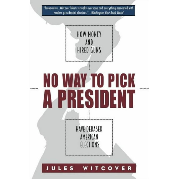 No Way to Pick A President: How Money and Hired Guns Have Debased American Elections, (Paperback)