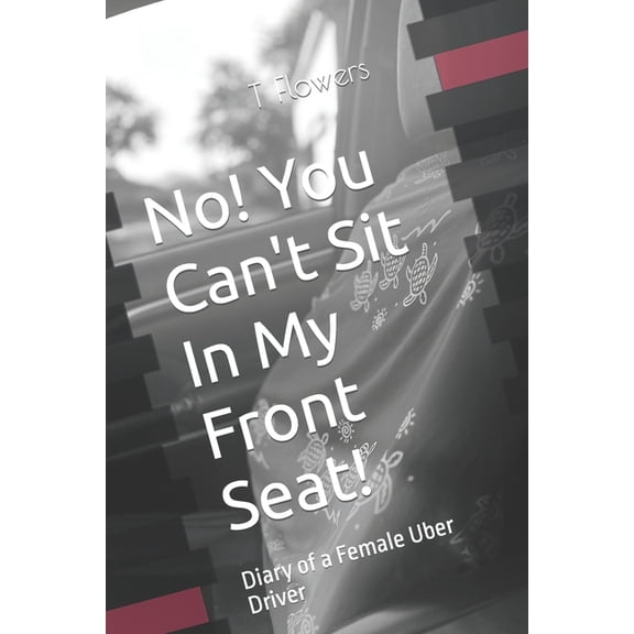 No! You Can't Sit In My Front Seat!: Diary of a Female Uber Driver, (Paperback)