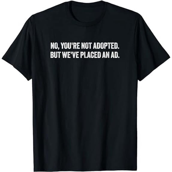 No, You're Not Adopted But We've Placed An Ad T-Shirt