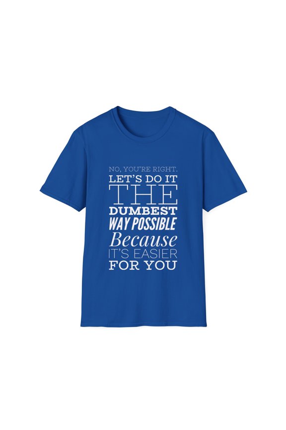 No You're Right Humor Let's Do It The Dumbest Way Possible