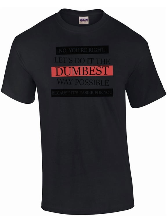No You're Right Let's Do It The Dumbest Way Possible Classic T-Shirt, Size S-5XL