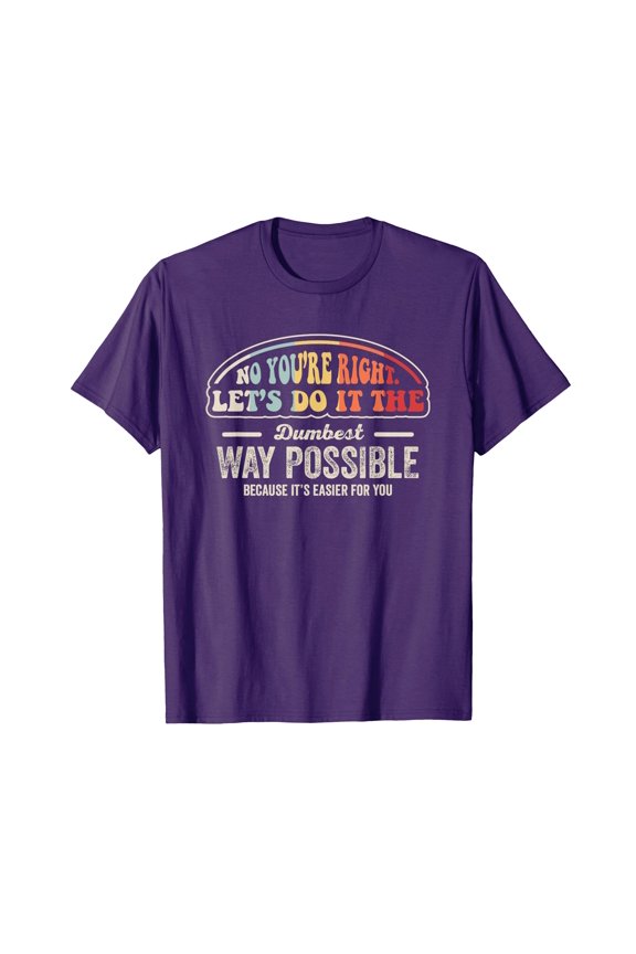 No You're Right Let's Do It The Dumbest Way Possible T-Shirt - Purple Tee with Playful Multi-Colored Text