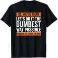 thumbnail image 1 of No You're Right Let's Do It The Dumbest Way Possible T T-Shirt, 1 of 4