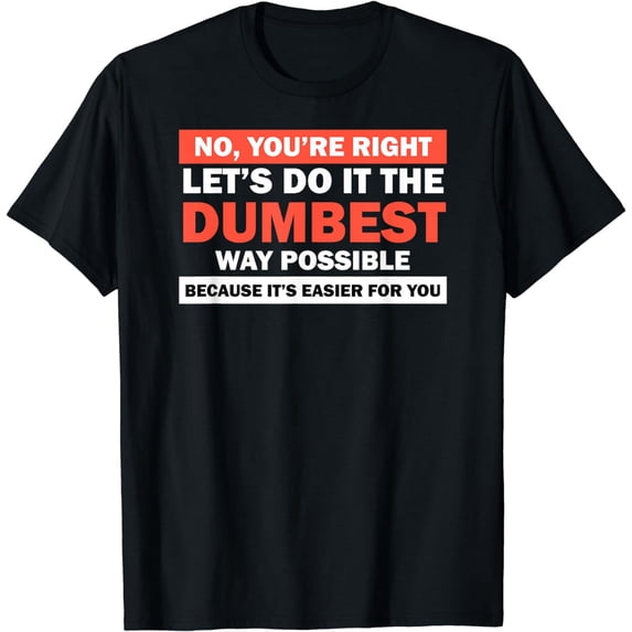 No You're Right Let's Do It The Dumbest Way Shirt Get Lost T-Shirt