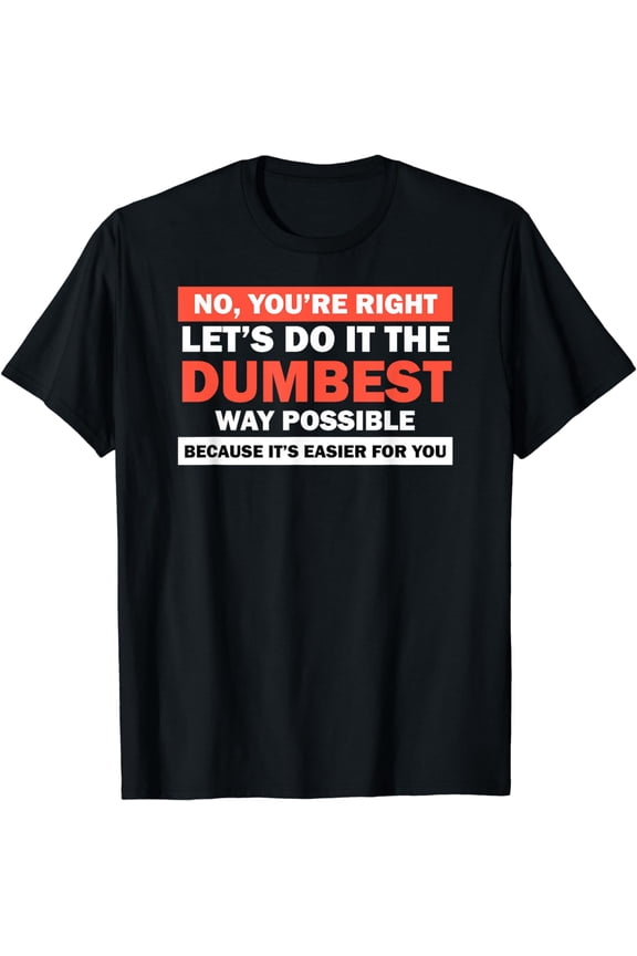 No You're Right Let's Do It The Dumbest Way Shirt Get Lost T-Shirt