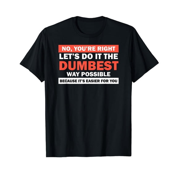 No You're Right Let's Do It The Dumbest Way Shirt Get Lost T-Shirt