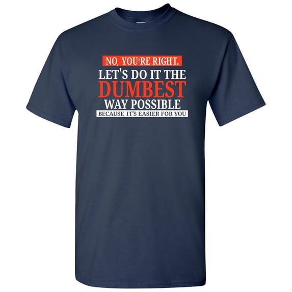 No You're Right Let's Do It the Dumbest Way Possible - Sarcastic T Shirt - 3X-Large - Navy