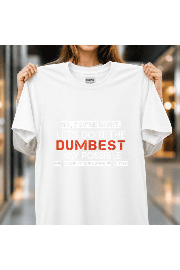 No You're Right Let's Do It the Dumbest Way Possible Sarcastic Word Unisex T-Shirt, S-5XL