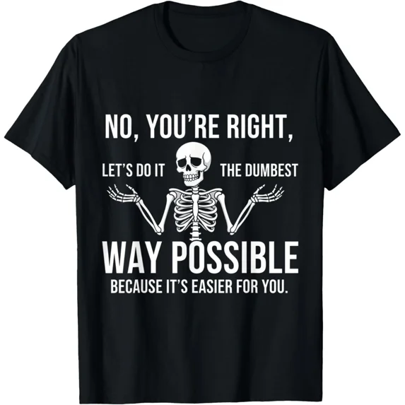 No Youre Right Lets Do It The Dumbest Way Skeleton Funny Art Unisex T-Shirt, S-5XL