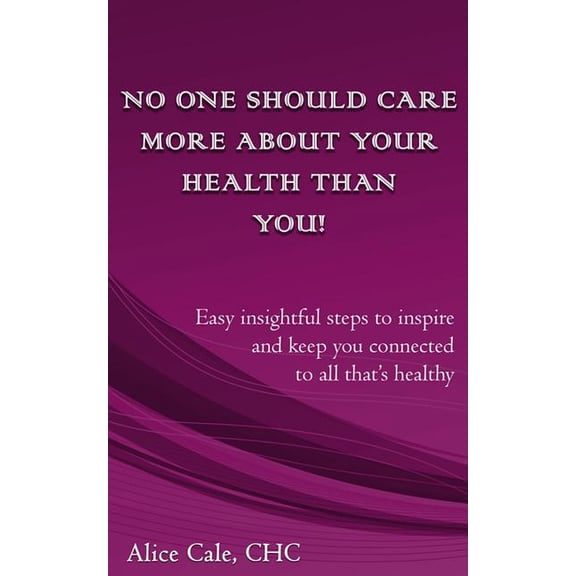 No one should care more about your health than YOU!: Easy insightful steps to inspire and keep you connected to all that, (Paperback)