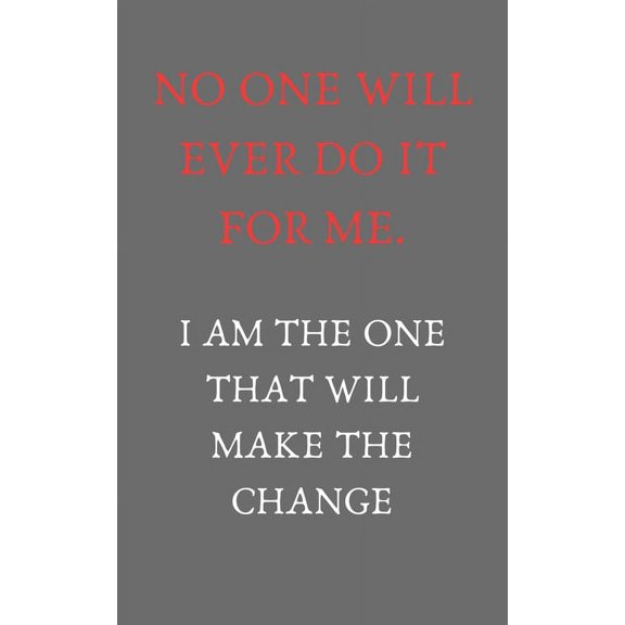 No one will ever do it for me. I am the one that will make it change: Motivation quotes (5X8 inches and 110 pages), (Paperback)
