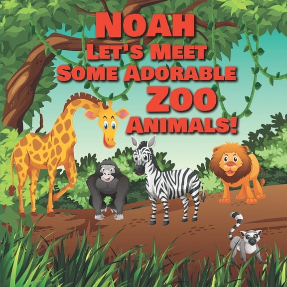 Noah Let's Meet Some Adorable Zoo Animals!: Personalized Baby Books with Your Child's Name in the Story - Zoo Animals Book for Toddlers - Children's B