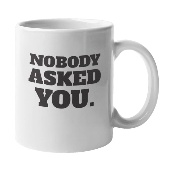 Nobody Asked You, Funny Rude Offensive Coffee & Tea Mug Cup or Decor (11oz)