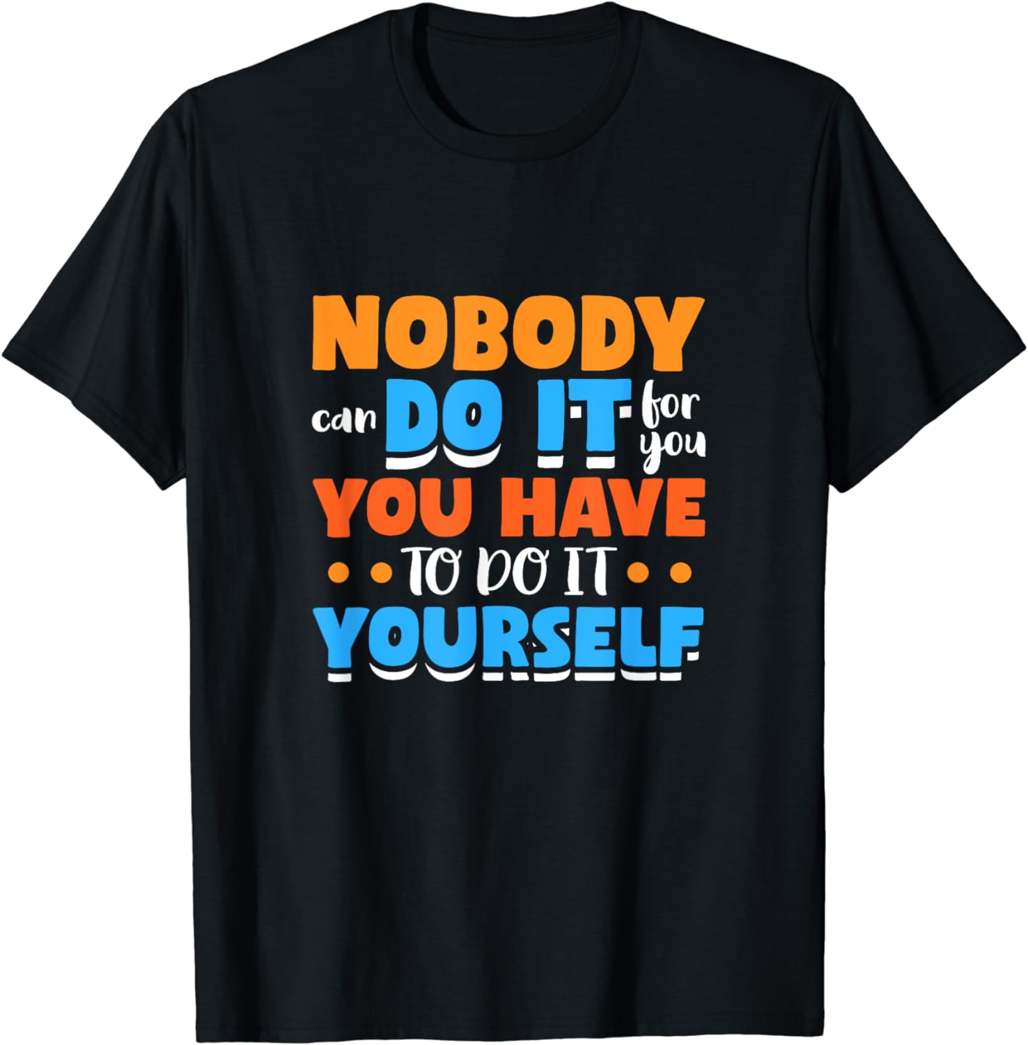 Nobody Can Do It For You You Have To Do It Yourself TShirt
