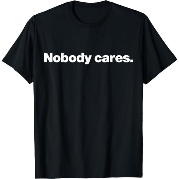 Nobody Cares T-Shirt | A shirt that says nobody cares