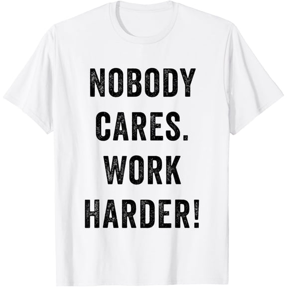 Nobody Cares Work Harder Inspirational Motivational Quote T-Shirt tee