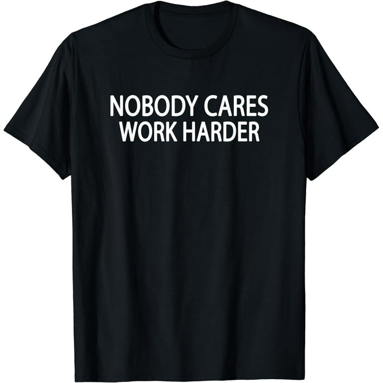 Nobody Cares Work Harder Motivational Fitness Workout Gym T-Shirt Nobody Cares Work Harder Motivational Fitness Workout Gym T-Shirt