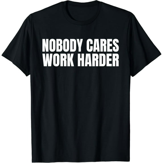 Nobody Cares Work Harder Motivational Workout Gym Funny Idea T-Shirt