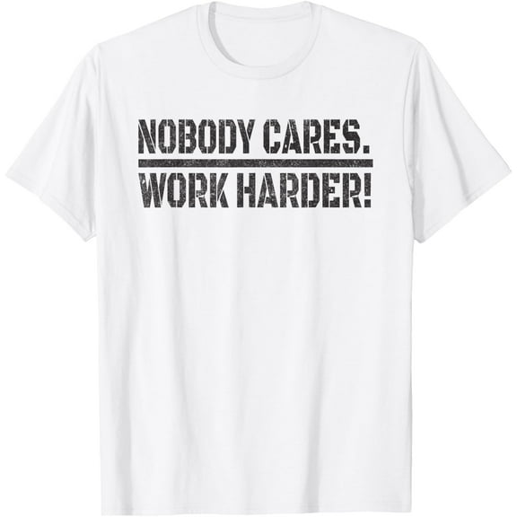 Nobody Cares Work Harder tee - Funny Lovely For Men Women T-Shirt tee