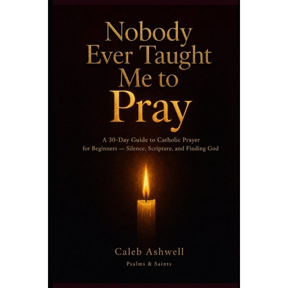 Psalms & Saints Nobody Every Taught Me How To Pray: A 30-Day Guide to Catholic Prayer for Beginners Silence, Scripture, and Finding God, Book 1, (Paperback)