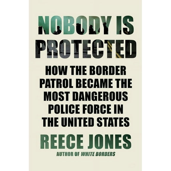 Nobody Is Protected: How the Border Patrol Became the Most Dangerous Police Force in the United States, (Hardcover)