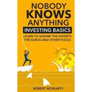 Nobody Knows Anything Investing Basics Learn to Ignore the Experts, the Gurus and other Fools Paperback