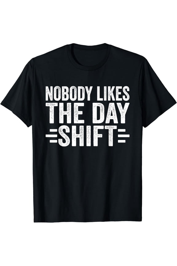Nobody Likes The Day Shift Night Shift Job Work Worker T-Shirt