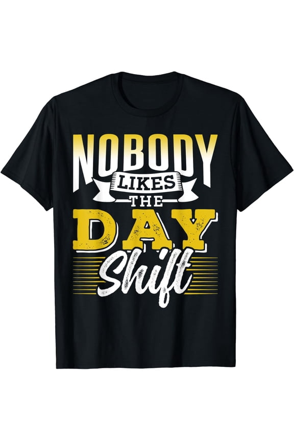 Nobody Likes The Day Shift Work Worker Night Shift Job T-Shirt