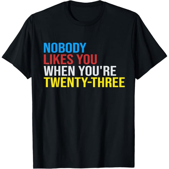 Nobody Likes You When You're 23 Funny 23rd Birthday Gift T-ShirtMen and women, Black T-shirt, size: Extra large S-4XL