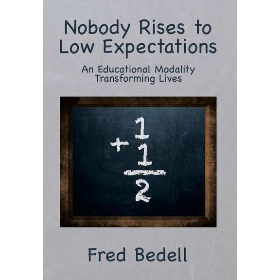 Nobody Rises to Low Expectations: An Educational Modality Transforming Lives, (Hardcover)