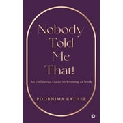 Nobody Told Me That! An Unfiltered Guide to Winning at Work, Hardcover