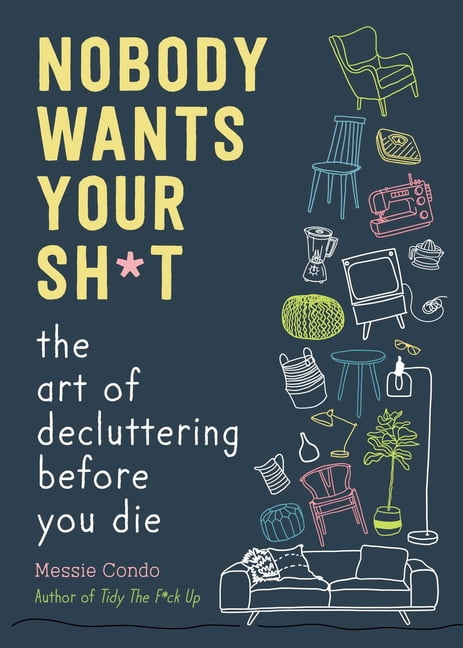 Nobody Wants Your Sh*t: The Art of Decluttering Before You Die, (Hardcover)