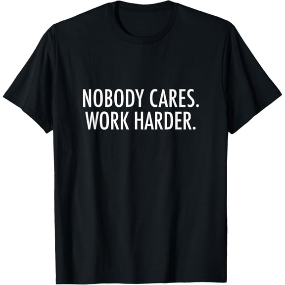 Nobody cares. Work harder. T-Shirt tee