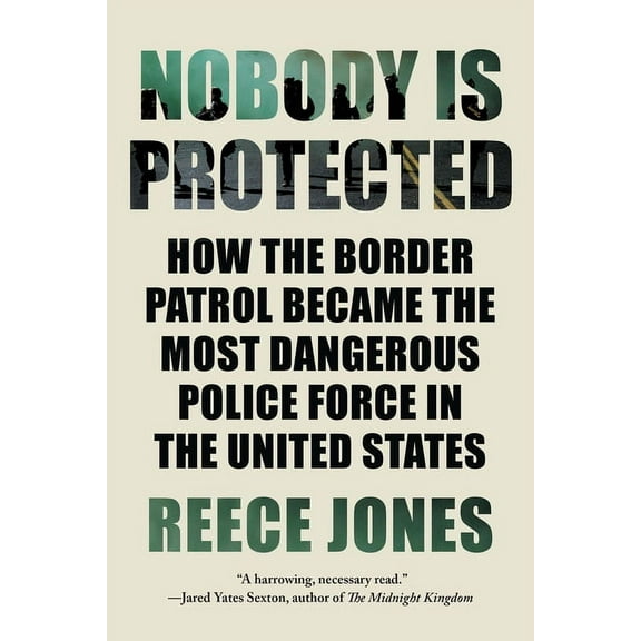 Nobody Is Protected: How the Border Patrol Became the Most Dangerous Police Force in the United States, (Paperback)