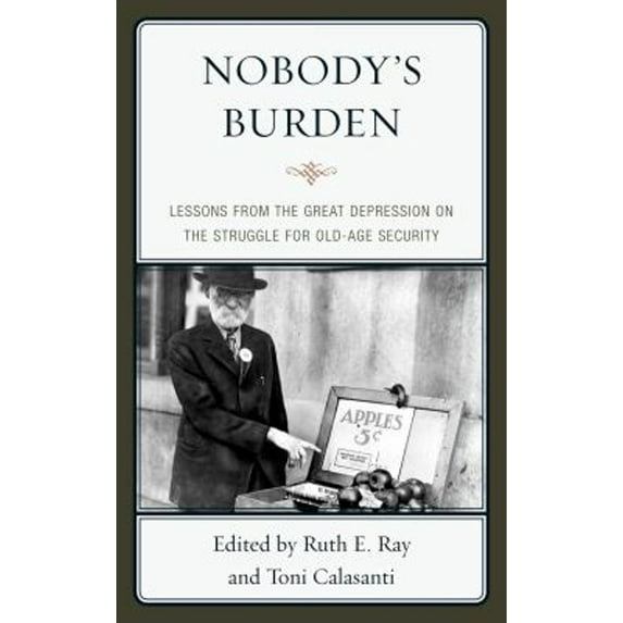 Pre-Owned Nobody's Burden : Lessons from the Great Depression on the Struggle for Old-Age Security (Paperback) 9780739165324