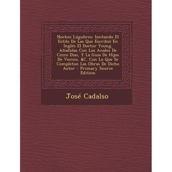 Noches Lgubres : Imitando El Estilo De Las Que Escribi En Ingls El Doctor Young. Aadidas Con Los Anales De Cinco Dias, Y La Guia De Hijos De Vecino, &C. Con Lo Que Se Completan Las Obras De Dicho Autor (Paperback)