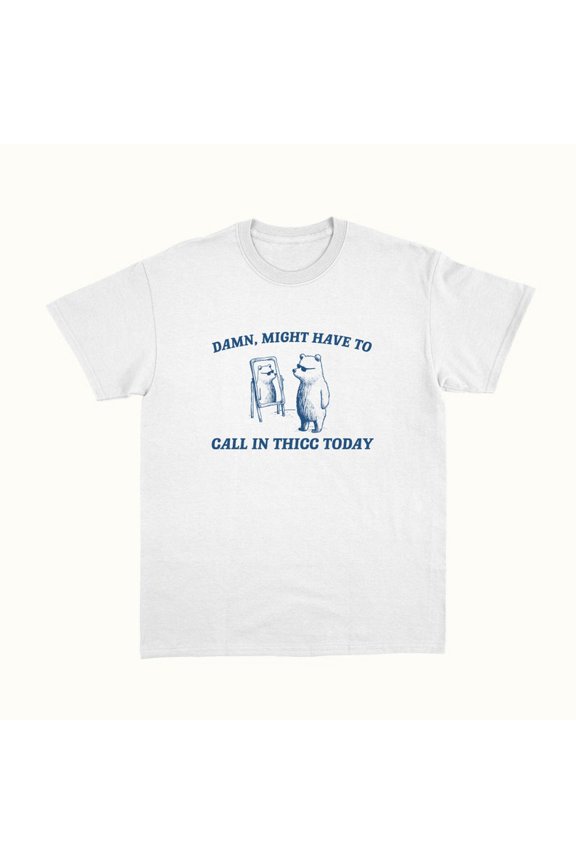 Damn Might Have To Call In Thicc T-Shirt WHITE Unisex S-5XL Hot Trending Shirt