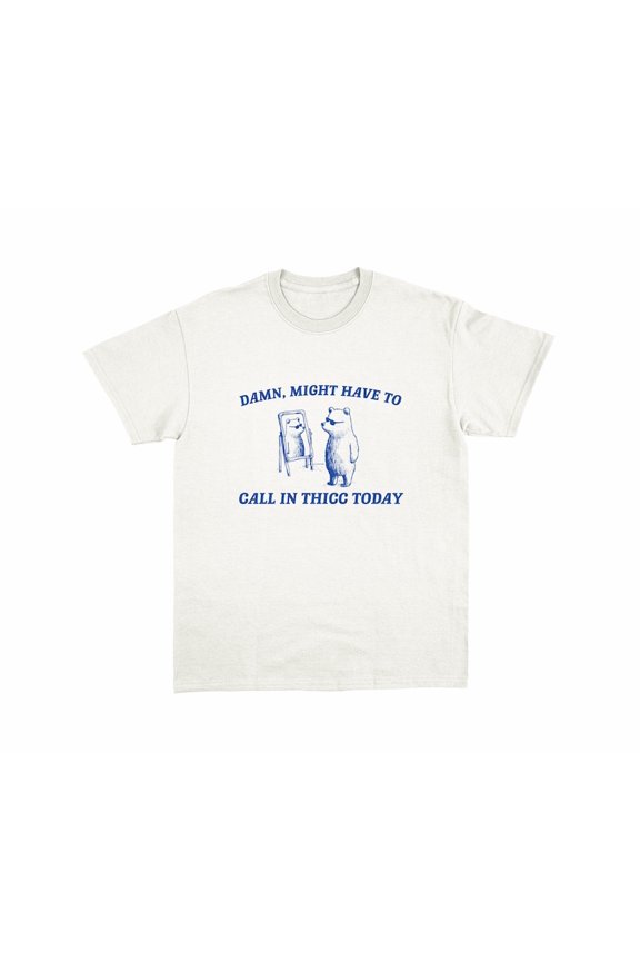 Might Call In Thicc Today T Shirt WHITE Unisex S-5XL Hot Trending Shirt