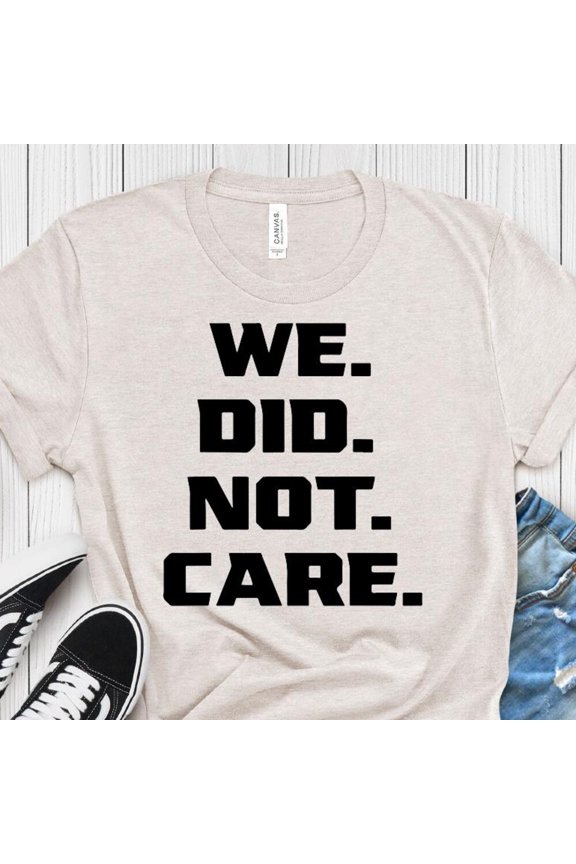 We Did Not Care Bold Typography Statement Graphic Tee Shirt WHITE Unisex S-5XL Shirt