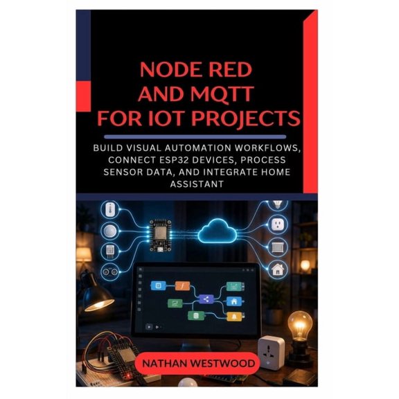 Node RED and MQTT for IoT Projects: Build Visual Automation Workflows, Connect ESP32 Devices, Process Sensor Data, and I, (Paperback)