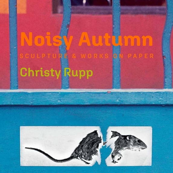 Noisy Autumn : Sculpture and Works on Paper by Christy Rupp (Hardcover)