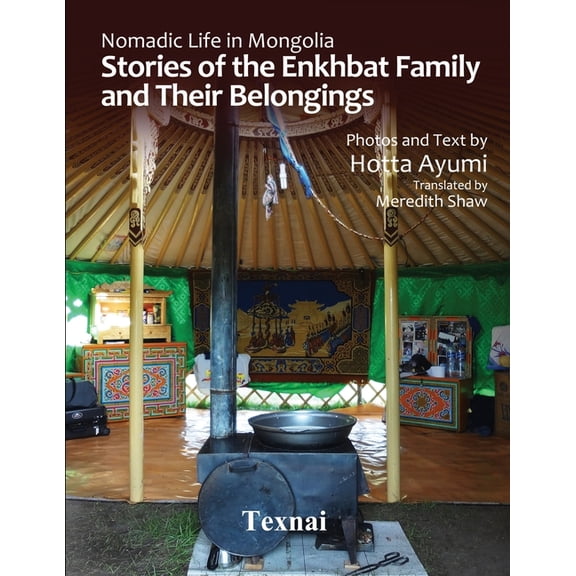 Nomadic Life in Mongolia: Stories of the Enkhbat Family and Their Belongings Paperback 4909601899 9784909601896 Ayumi Hotta