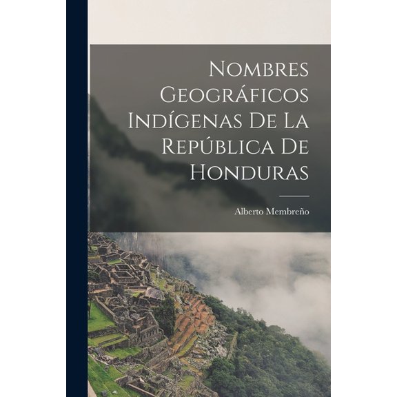 Nombres Geogrficos Indgenas De La Repblica De Honduras (Paperback)