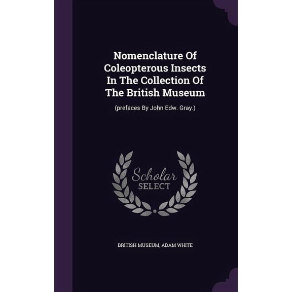 Nomenclature Of Coleopterous Insects In The Collection Of The British Museum : (prefaces By John Edw. Gray.) (Hardcover)