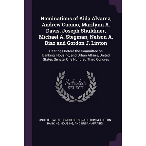 Nominations of Aida Alvarez, Andrew Cuomo, Marilynn A. Davis, Joseph Shuldiner, Michael A. Stegman, Nelson A. Diaz and Gordon J. Linton : Hearings Before the Committee on Banking, Housing, and Urban Affairs, United States Senate, One Hundred Third Congres (Paperback)