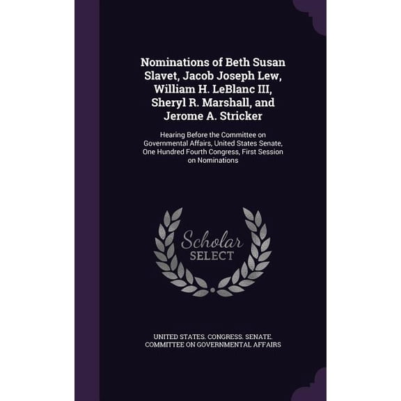 Nominations of Beth Susan Slavet, Jacob Joseph Lew, William H. LeBlanc III, Sheryl R. Marshall, and Jerome A. Stricker : Hearing Before the Committee on Governmental Affairs, United States Senate, One Hundred Fourth Congress, First Session on Nominations (Hardcover)